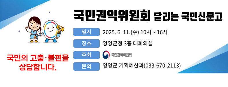 국민권익위원회
달리는 국민신문고
국민의 고충·불편을
상담합니다.
일시 : 2025. 6. 11.(수) 10시 ~ 16시
장소 : 양양군청 3층 대회의실
주최 : 국민권익위원회
문의 : 양양군 기획예산과(033-670-2113)